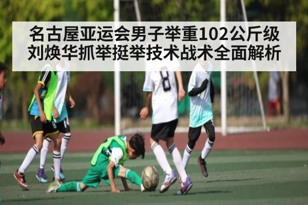 名古屋亚运会男子举重102公斤级刘焕华抓举挺举技术战术全面解析
