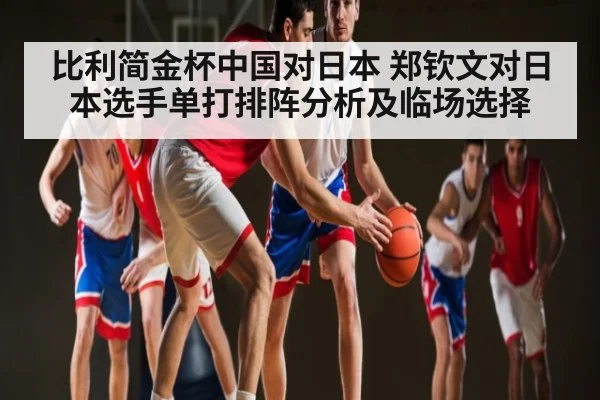 比利简金杯中国对日本 郑钦文对日本选手单打排阵分析及临场选择